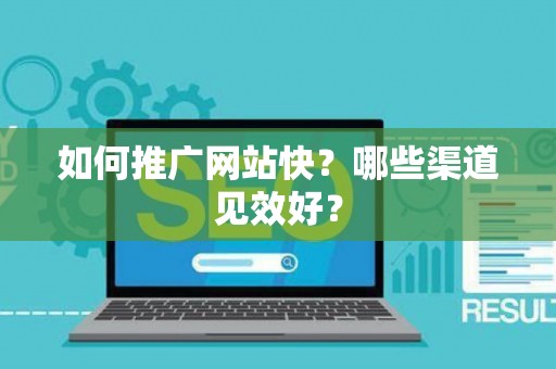 如何推广网站快？哪些渠道见效好？