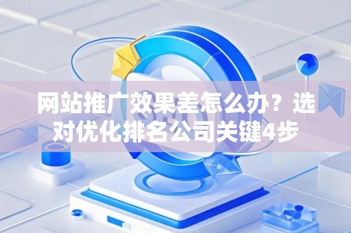 网站推广效果差怎么办？选对优化排名公司关键4步