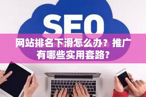 网站排名下滑怎么办？推广有哪些实用套路？