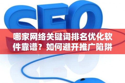 哪家网络关键词排名优化软件靠谱？如何避开推广陷阱妙招？